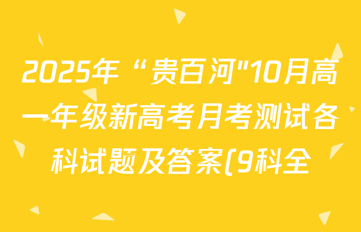 2025年“贵百河"10月高一年级新高考月考测试各科试题及答案(9科全) 2025年“贵百河"10月高一年级新高考月考测试各科试题及答案(9科全)